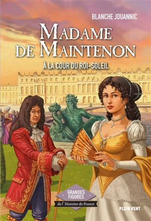 Madame de Maintenon : Ă la cour du Roi-Soleil
