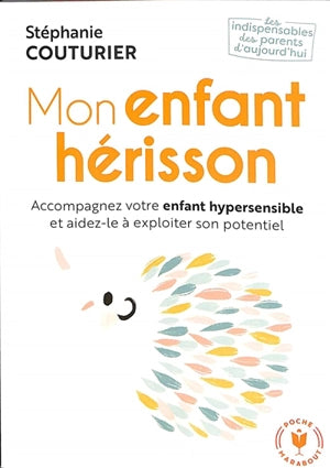 Mon enfant hérisson : accompagnez votre enfant hypersensible et aidez-le à exploiter son potentiel