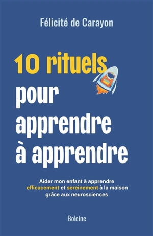 10 rituels pour apprendre à apprendre : aimer mon enfant à apprendre efficacement et sereinement à la maison grâce aux neurosciences
